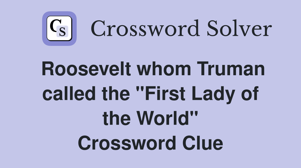 Roosevelt whom Truman called the "First Lady of the World" Crossword